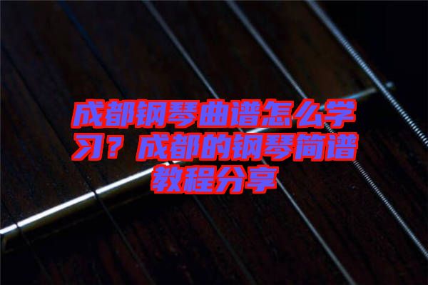 成都鋼琴曲譜怎么學(xué)習(xí)？成都的鋼琴簡譜教程分享