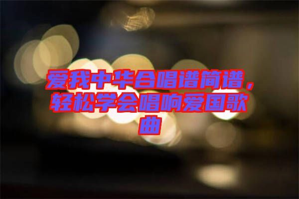 愛我中華合唱譜簡譜，輕松學(xué)會(huì)唱響愛國歌曲