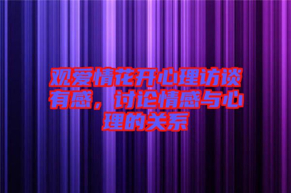 觀愛情花開心理訪談有感，討論情感與心理的關(guān)系