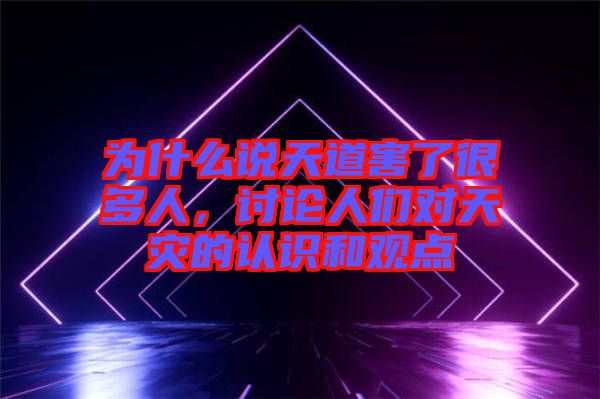 為什么說天道害了很多人，討論人們對天災(zāi)的認(rèn)識和觀點