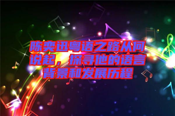 陳奕迅粵語之路從何說起，探尋他的語言背景和發(fā)展歷程