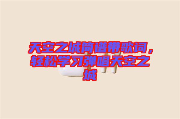 天空之城簡譜帶歌詞，輕松學習彈唱天空之城