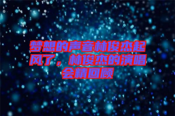 夢想的聲音林俊杰起風(fēng)了，林俊杰的演唱會精回顧