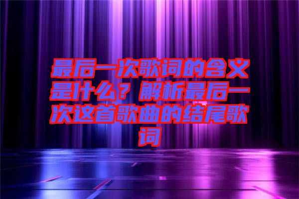 最后一次歌詞的含義是什么？解析最后一次這首歌曲的結(jié)尾歌詞