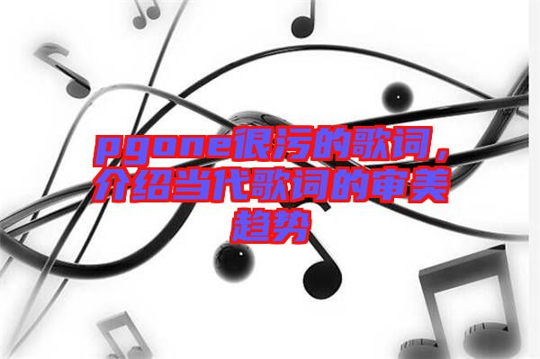 pgone很污的歌詞，介紹當代歌詞的審美趨勢