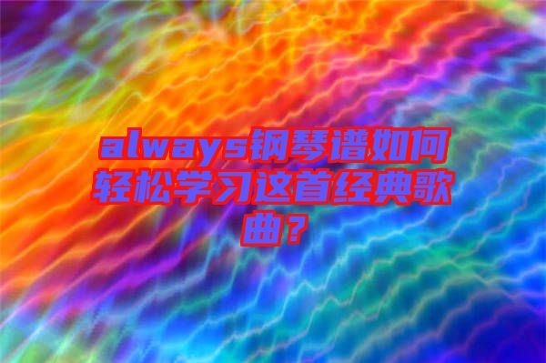 always鋼琴譜如何輕松學(xué)習(xí)這首經(jīng)典歌曲？