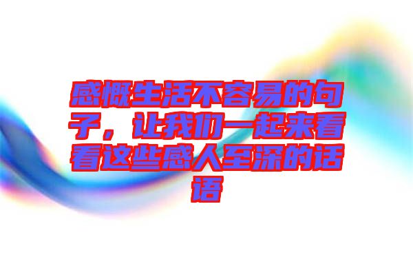 感慨生活不容易的句子，讓我們一起來(lái)看看這些感人至深的話語(yǔ)