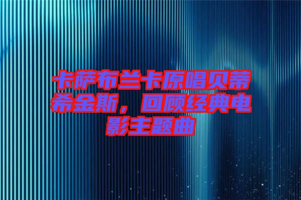 卡薩布蘭卡原唱貝蒂希金斯，回顧經(jīng)典電影主題曲