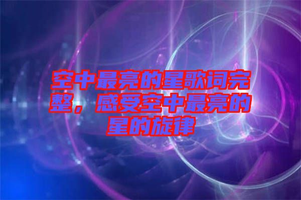 空中最亮的星歌詞完整，感受空中最亮的星的旋律