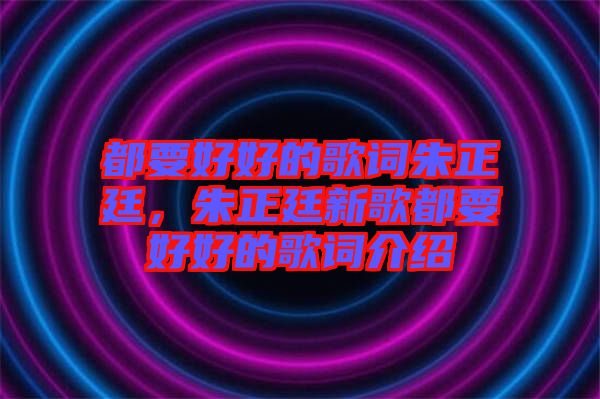 都要好好的歌詞朱正廷，朱正廷新歌都要好好的歌詞介紹