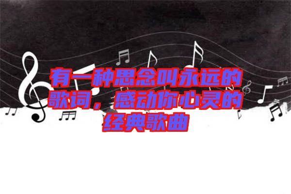 有一種思念叫永遠的歌詞，感動你心靈的經(jīng)典歌曲