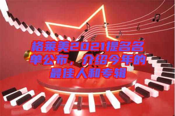 格萊美2021提名名單公布，介紹今年的最佳人和專(zhuān)輯