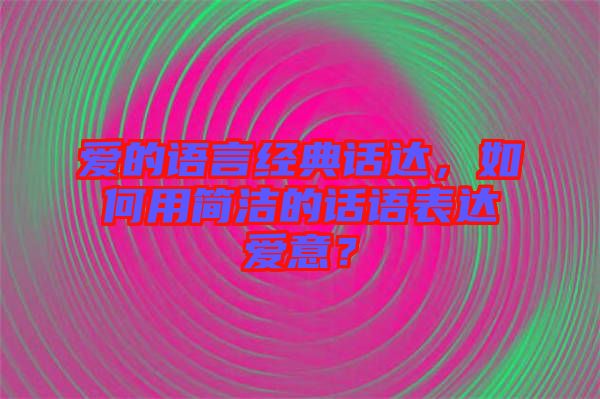 愛的語言經(jīng)典話達(dá)，如何用簡潔的話語表達(dá)愛意？