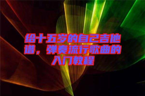 給十五歲的自己吉他譜，彈奏流行歌曲的入門教程