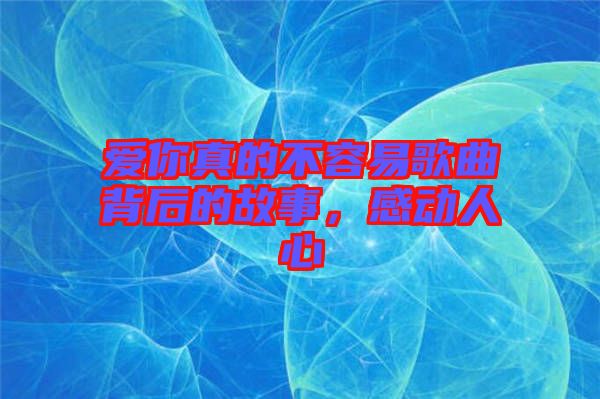 愛你真的不容易歌曲背后的故事，感動人心