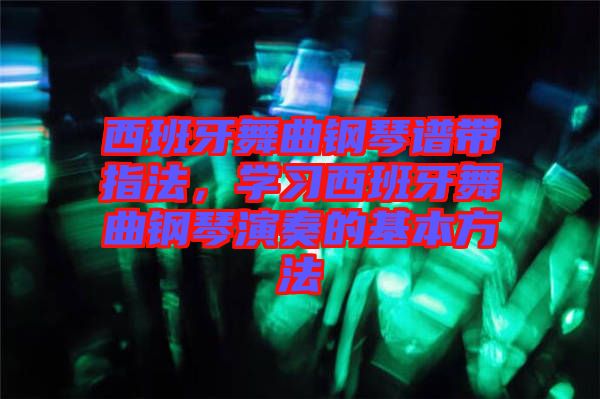 西班牙舞曲鋼琴譜帶指法，學(xué)習(xí)西班牙舞曲鋼琴演奏的基本方法