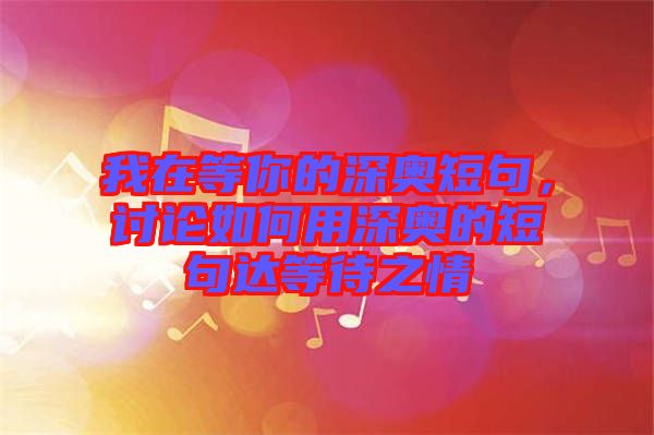 我在等你的深奧短句，討論如何用深奧的短句達(dá)等待之情