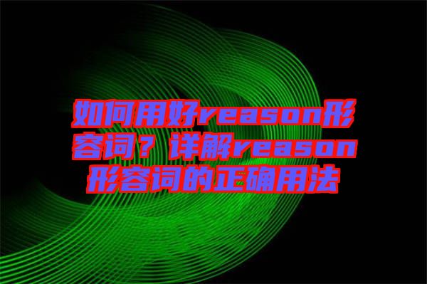 如何用好reason形容詞？詳解reason形容詞的正確用法