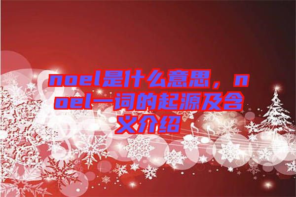 noel是什么意思，noel一詞的起源及含義介紹