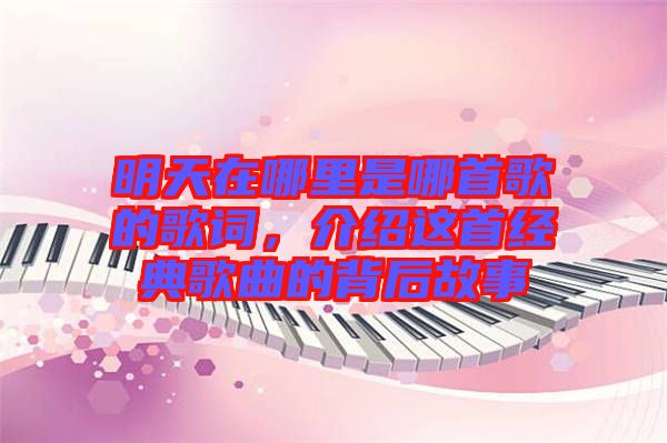 明天在哪里是哪首歌的歌詞，介紹這首經(jīng)典歌曲的背后故事