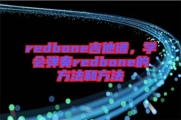 redbone吉他譜，學(xué)會(huì)彈奏redbone的方法和方法