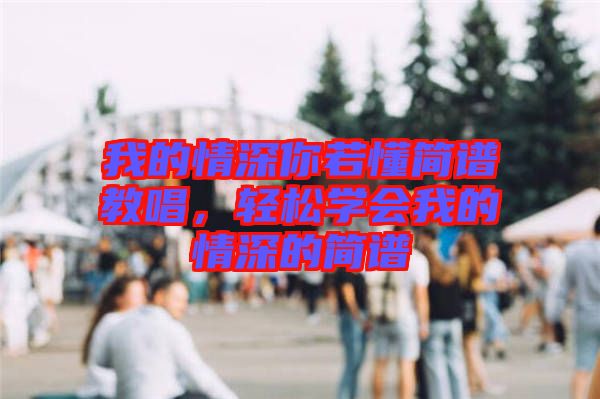 我的情深你若懂簡(jiǎn)譜教唱，輕松學(xué)會(huì)我的情深的簡(jiǎn)譜