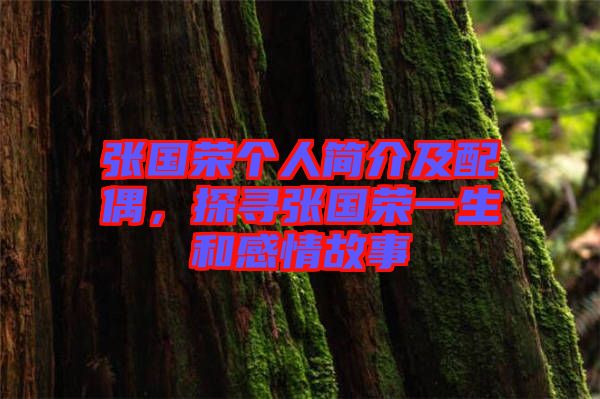 張國(guó)榮個(gè)人簡(jiǎn)介及配偶，探尋張國(guó)榮一生和感情故事