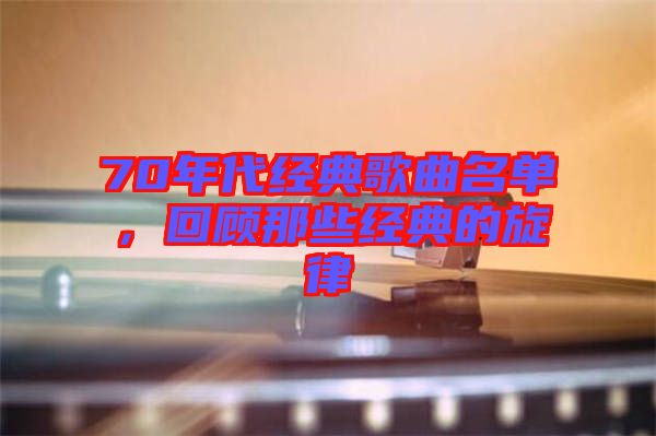 70年代經(jīng)典歌曲名單，回顧那些經(jīng)典的旋律