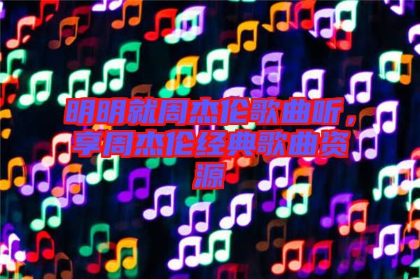 明明就周杰倫歌曲聽(tīng)，享周杰倫經(jīng)典歌曲資源