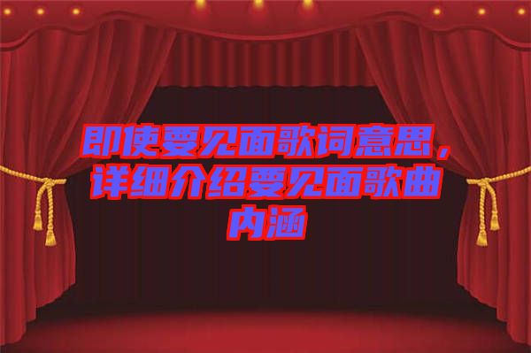 即使要見面歌詞意思，詳細(xì)介紹要見面歌曲內(nèi)涵