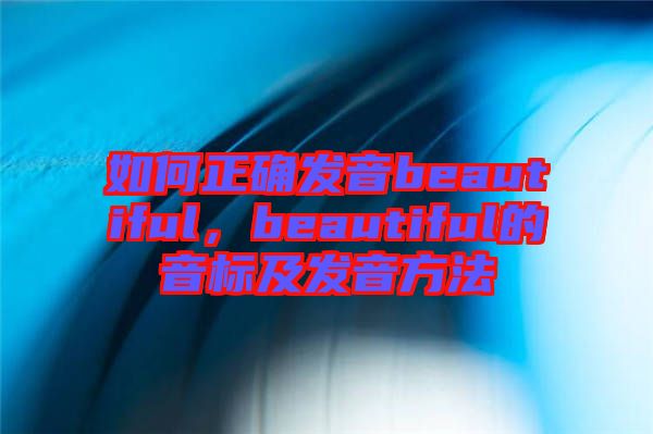 如何正確發(fā)音beautiful，beautiful的音標及發(fā)音方法