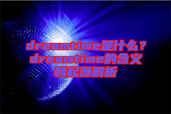 dreamtime是什么？dreamtime的含義和起源解析