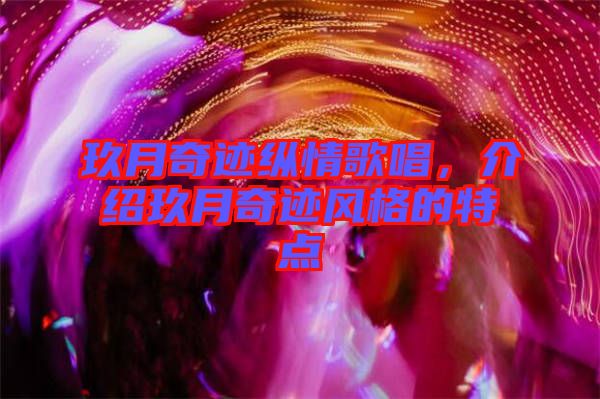 玖月奇跡縱情歌唱，介紹玖月奇跡風(fēng)格的特點(diǎn)