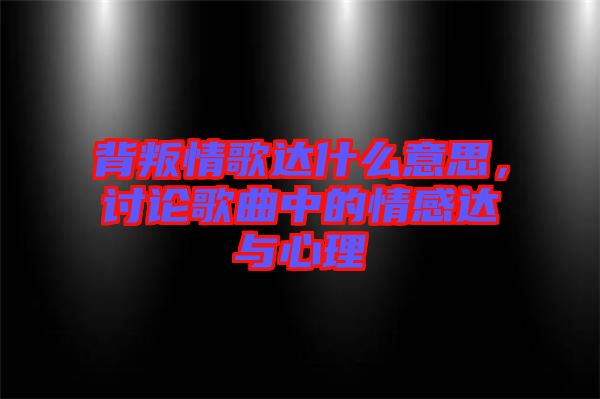 背叛情歌達什么意思，討論歌曲中的情感達與心理