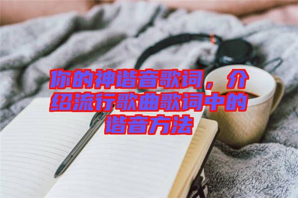 你的神諧音歌詞，介紹流行歌曲歌詞中的諧音方法