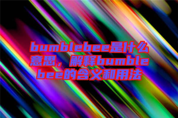 bumblebee是什么意思，解釋bumblebee的含義和用法