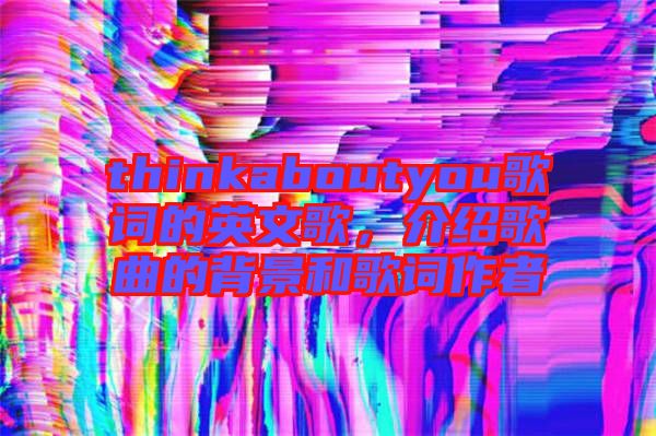 thinkaboutyou歌詞的英文歌，介紹歌曲的背景和歌詞作者