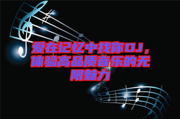 愛在記憶中找你DJ，體驗高品質(zhì)音樂的無限魅力