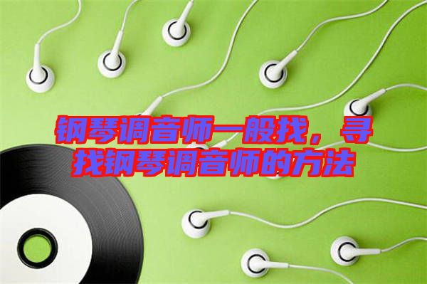 鋼琴調(diào)音師一般找，尋找鋼琴調(diào)音師的方法