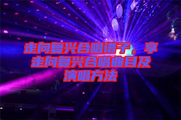 走向復(fù)興合唱譜子，享走向復(fù)興合唱曲目及演唱方法