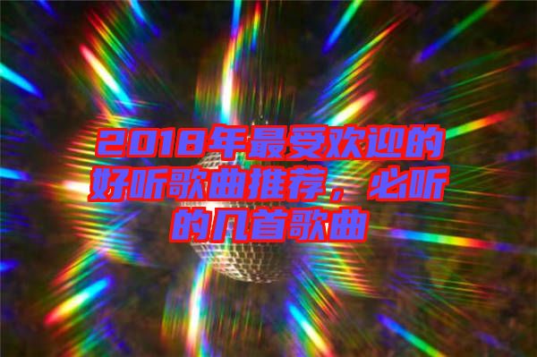 2018年最受歡迎的好聽歌曲推薦，必聽的幾首歌曲