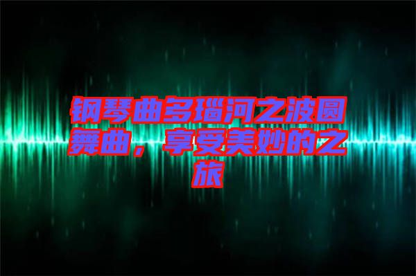 鋼琴曲多瑙河之波圓舞曲，享受美妙的之旅