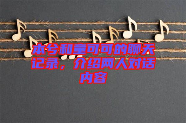 本兮和童可可的聊天記錄，介紹兩人對(duì)話(huà)內(nèi)容