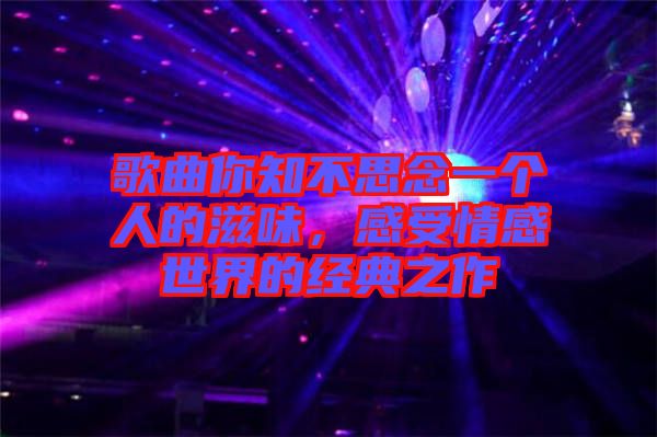 歌曲你知不思念一個人的滋味，感受情感世界的經(jīng)典之作