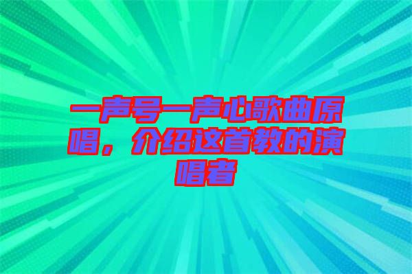 一聲號一聲心歌曲原唱，介紹這首教的演唱者