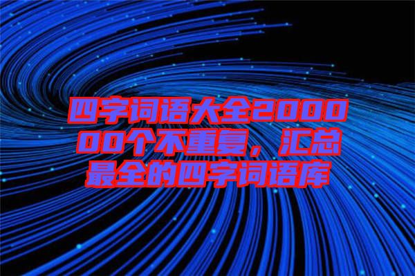 四字詞語大全200000個不重復(fù)，匯總最全的四字詞語庫