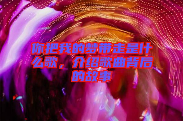 你把我的夢帶走是什么歌，介紹歌曲背后的故事