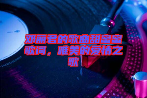 鄧麗君的歌曲甜蜜蜜歌詞，唯美的愛情之歌