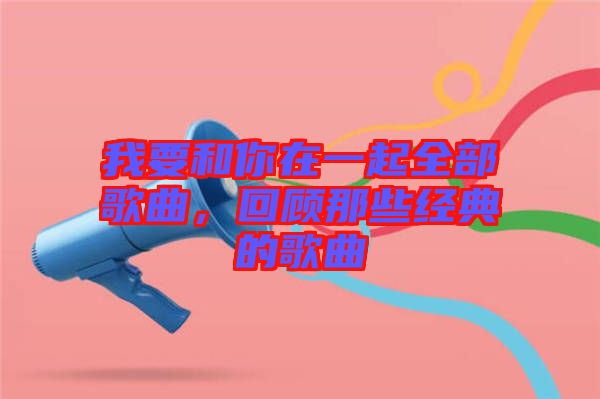 我要和你在一起全部歌曲，回顧那些經(jīng)典的歌曲