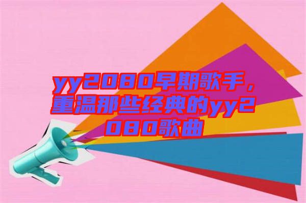 yy2080早期歌手，重溫那些經(jīng)典的yy2080歌曲